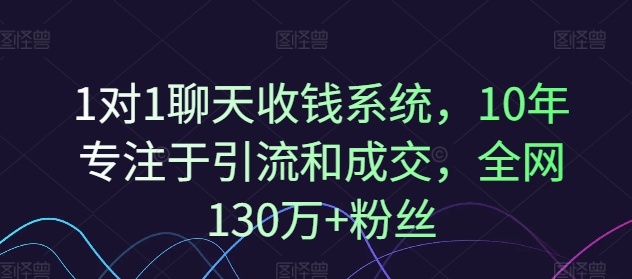 1对1聊天收钱系统，10年专注于引流和成交，全网130万+粉丝-知库