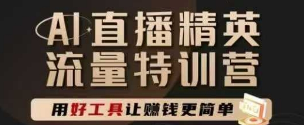 AI直播精英官方特训营，直播底层逻辑和ai实操技巧，用好工具让挣米更简单-知库