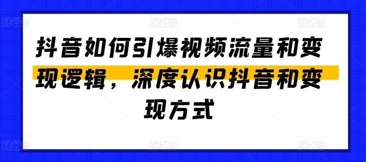 抖音如何引爆视频流量和变现逻辑，深度认识抖音和变现方式-知库