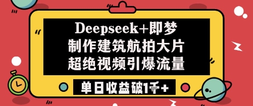 Deepseek+即梦制作建筑航拍大片超绝视频引爆流量单日收益破1k+-知库
