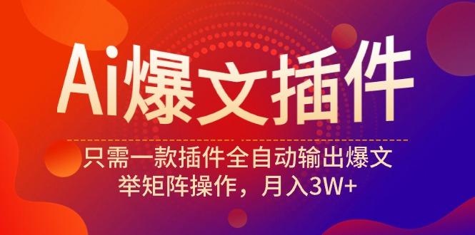 (9725期)Ai爆文插件，只需一款插件全自动输出爆文，举矩阵操作，月入3W+-知库