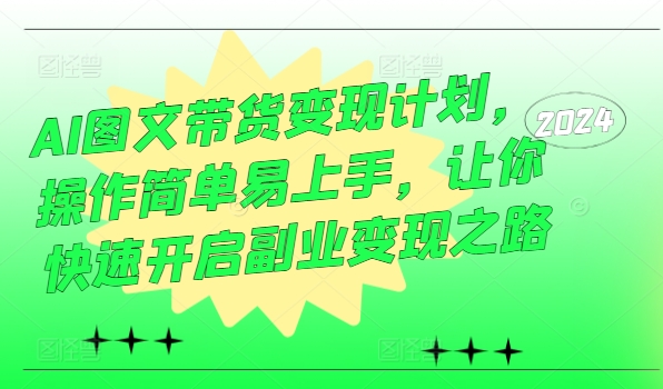 AI图文带货变现计划，操作简单易上手，让你快速开启副业变现之路-知库