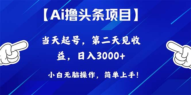 Ai撸头条，当天起号，第二天见收益，日入3000+-知库