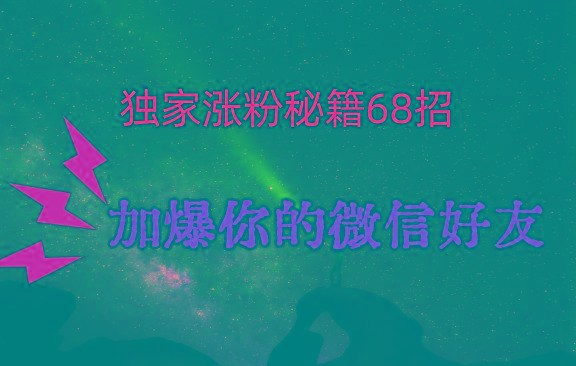 独家引流秘籍68招，深藏多年的压箱底，效果惊人，加爆你的微信好友！-知库