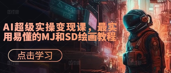 AI超级实操变现课，最实用易懂的MJ和SD绘画教程-知库