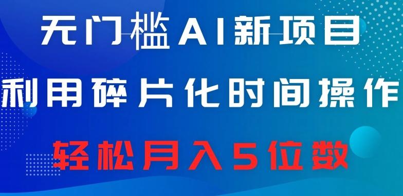 无门槛AI新项目，利用碎片化时间操作，日入600+，轻松月入5位数-知库