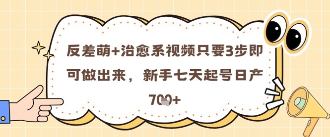 反差萌+治愈系视频只要3步即可做出来，新手七天起号日产7张-知库
