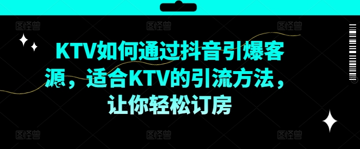 KTV抖音短视频营销，KTV如何通过抖音引爆客源，适合KTV的引流方法，让你轻松订房-知库