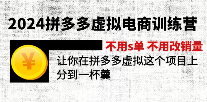 2024拼多多虚拟电商训练营 不s单 不改销量  做虚拟项目分一杯羹(更新10节-知库