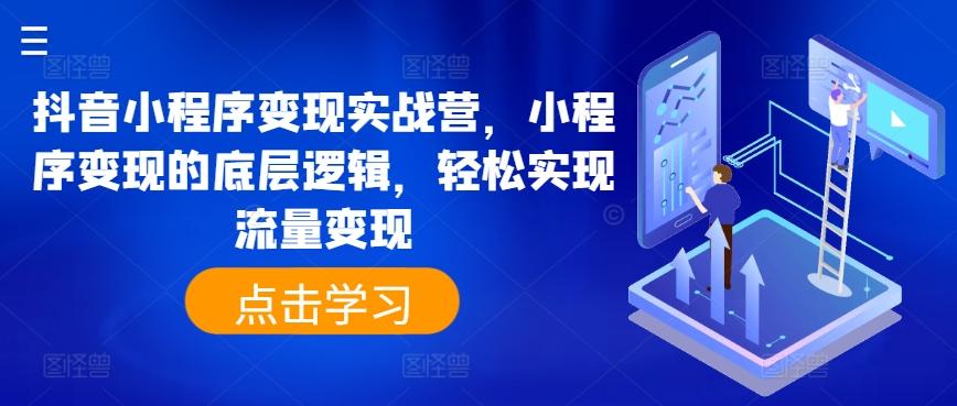 抖音小程序变现实战营，小程序变现的底层逻辑，轻松实现流量变现-知库