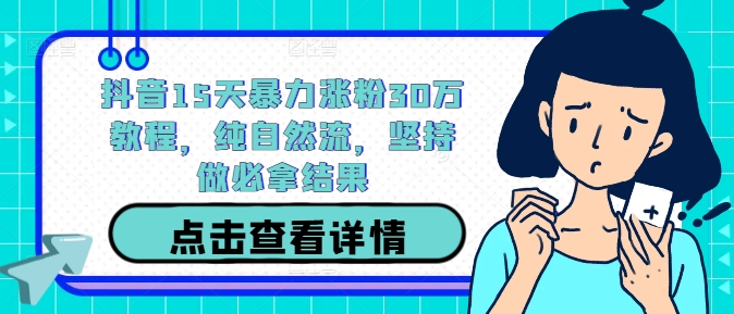 抖音15天暴力涨粉30万教程，纯自然流，坚持做必拿结果-知库