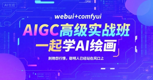 AIGC高级实战班，webui+comfyui，一起学AI绘画，别抱怨行情，聪明人已经站在风口上-知库