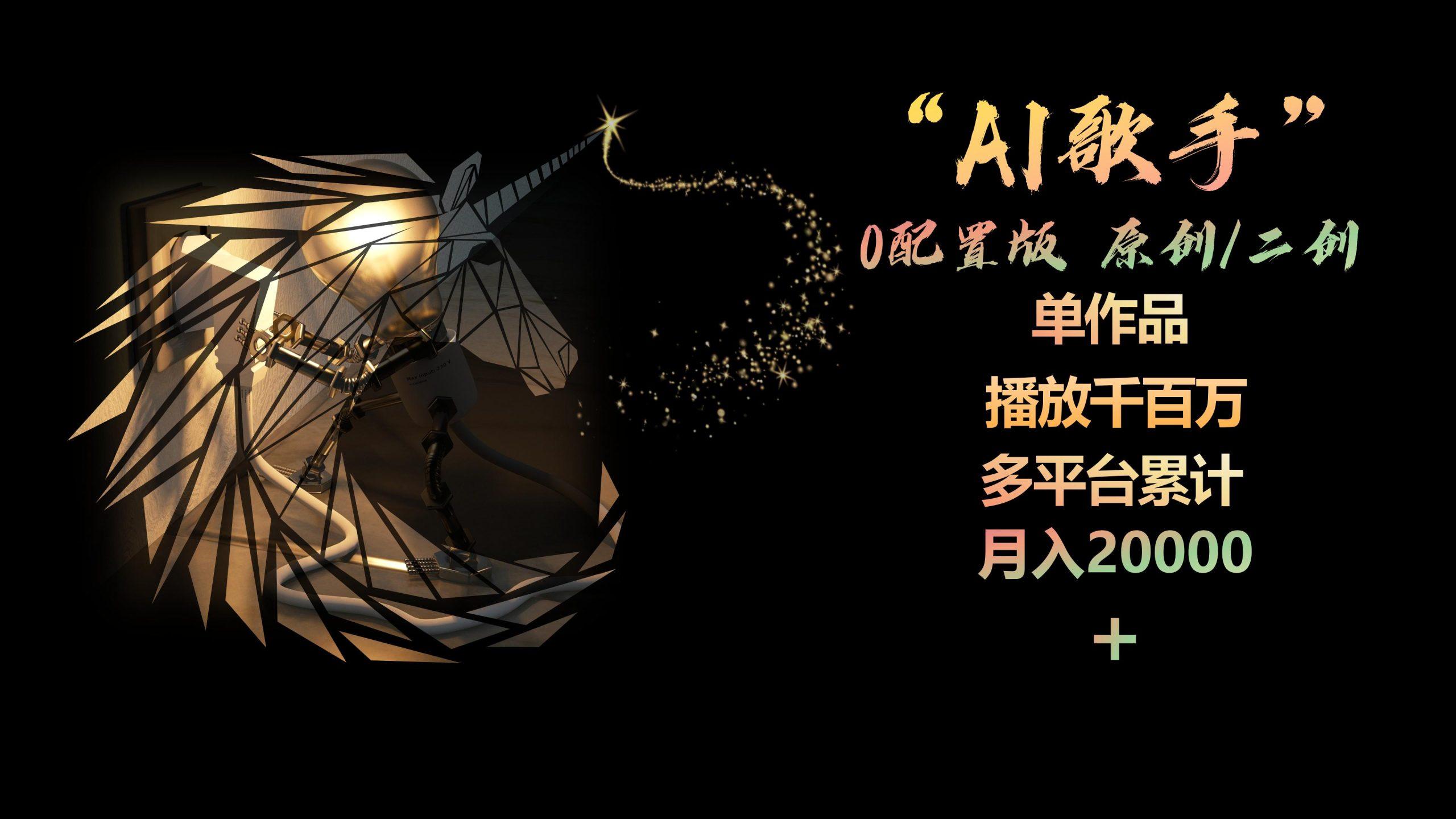 AI歌手，0配置版，原创/二创，单作品播放千百万，多平台累计，月入20000+-知库