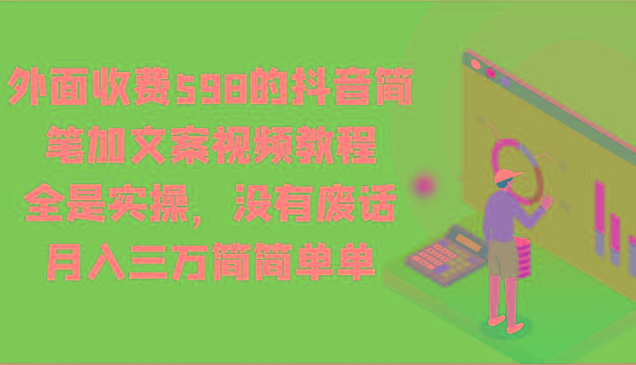 外面收费598的抖音简笔加文案视频教程，全是实操，没有废话，月入三万简简单单-知库