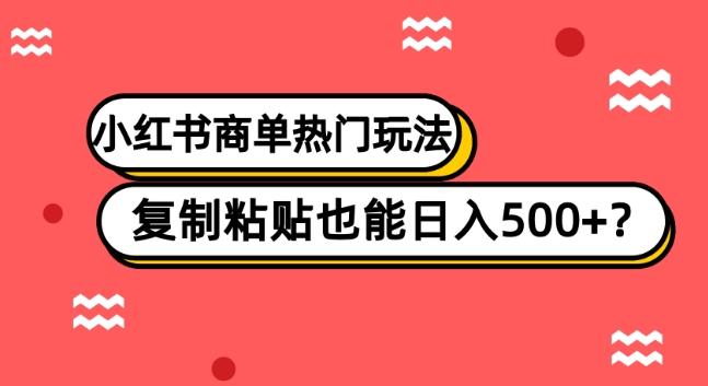 小红书商单热门玩法，复制粘贴也能日入500+-知库