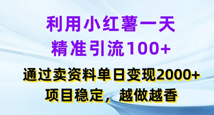 利用小红书一天精准引流100+，通过卖项目单日变现2k+，项目稳定，越做越香【揭秘】-知库