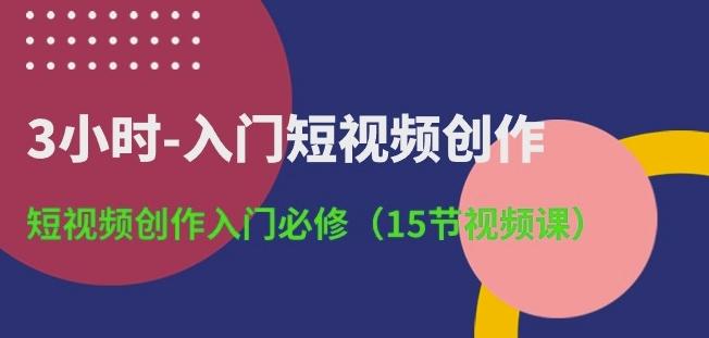 3小时-入门短视频创作：短视频创作入门必修(15节视频课)-知库