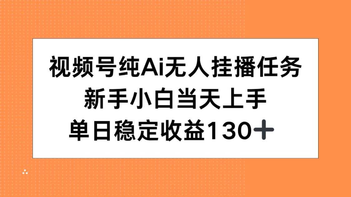 视频号纯AI无人挂播任务，新手小白当天上手，单日稳定收益130+-知库