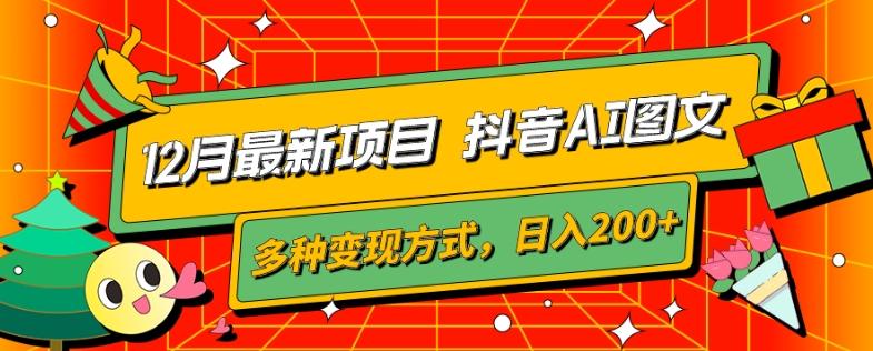 12月最新项目，抖音AI图文，自带爆款流量，多种变现方式，日入200+-知库