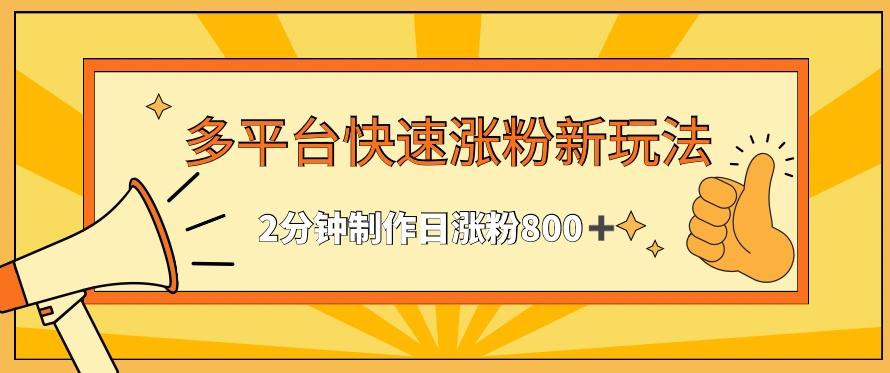 多平台快速涨粉最新玩法，2分钟制作，日涨粉800+【揭秘】-知库