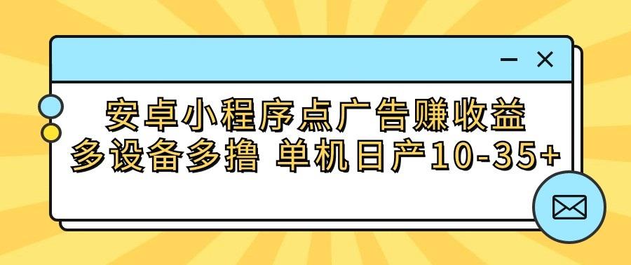 安卓小程序点广告赚收益，多设备多撸 单机日产10-35+-知库