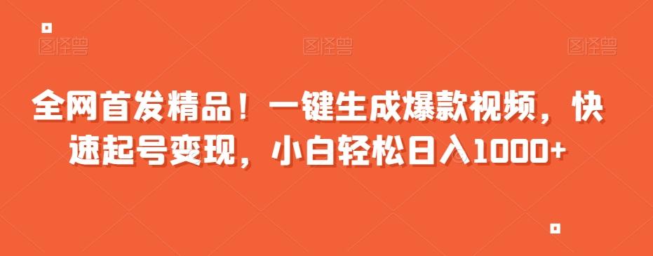 全网首发精品！一键生成爆款视频，快速起号变现，小白轻松日入1000+【揭秘】-知库