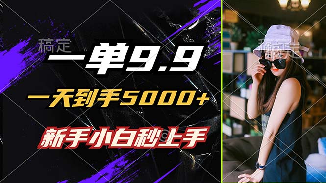 一单9.9，一天到手5000+，不挑人，小白当天上手，制作作品只需1分钟-知库