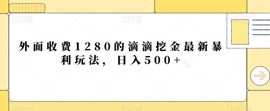 外面收费1280的滴滴挖金最新暴利玩法，日入500+-知库