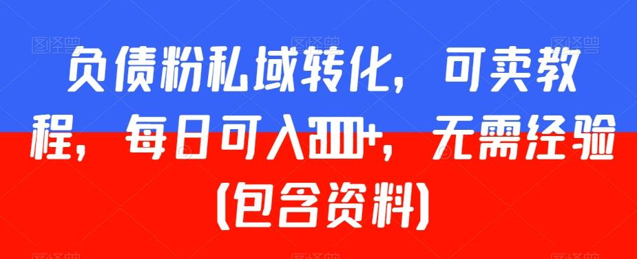 负债粉私域转化，可卖教程，每日可入2000+，无需经验（包含资料）【揭秘】-知库