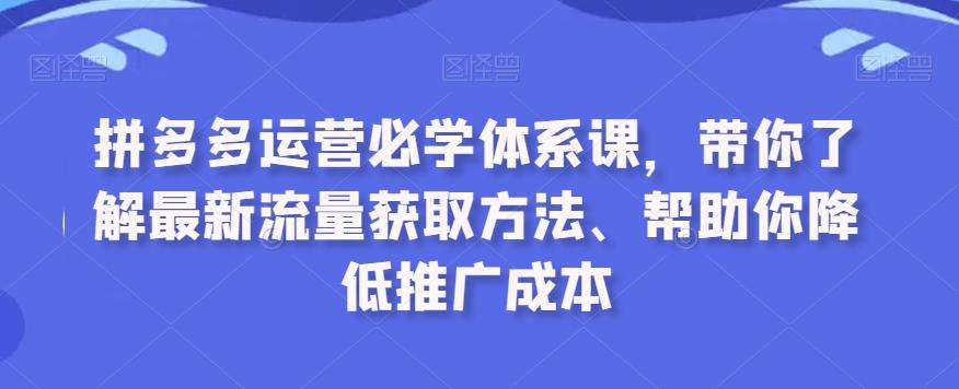 拼多多运营必学体系课，带你了解最新流量获取方法、帮助你降低推广成本-知库