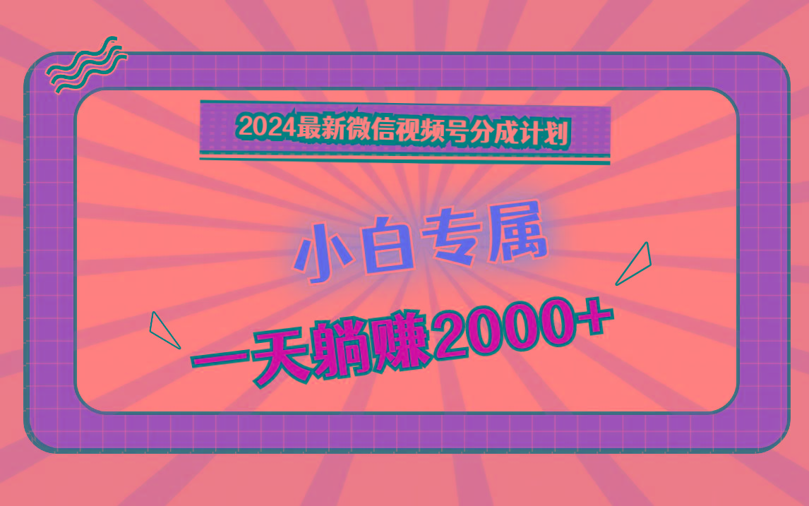 2024最新微信视频号分成计划，对新人友好，一天躺赚2000+-知库