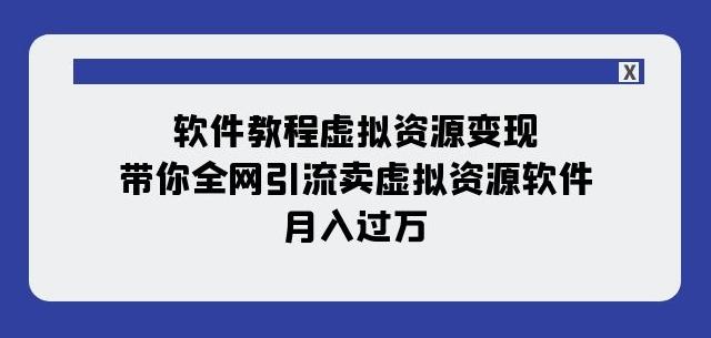 软件教程虚拟资源变现：带你全网引流卖虚拟资源软件，月入过万（11节课）-知库