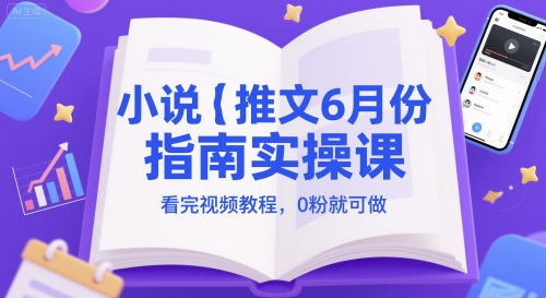 小说推文6月份指南实操课，看完视频教程，0粉就可做-知库