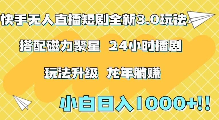 快手无人直播短剧全新玩法3.0，日入上千，小白一学就会，保姆式教学(附资料)【揭秘】-知库