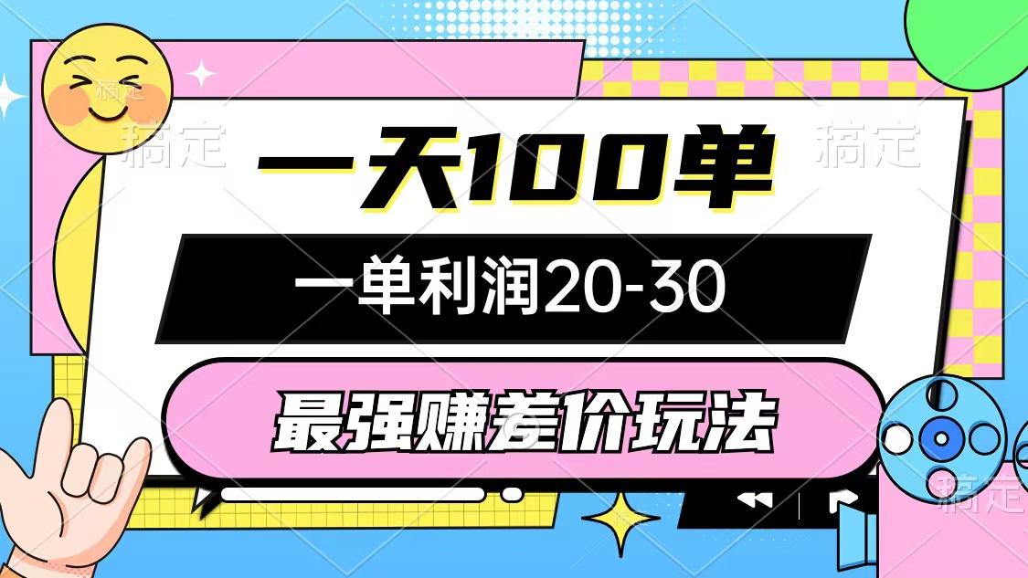 最强赚差价玩法，一天100单，一单利润20-30，只要做就能赚，简单无套路-知库