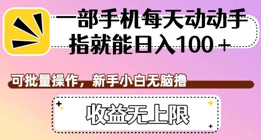 一部手机每天动动手指就能日入100+，可批量操作，新手小白无脑撸，收益无上限【揭秘】-知库