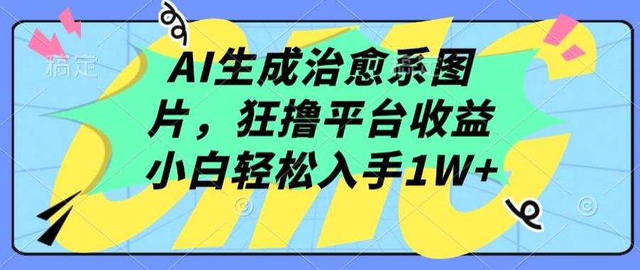 AI生成治愈系图片，狂撸平台收益，小白轻松入手1W+【揭秘】-知库