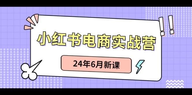 小红书电商实战营：小红书笔记带货和无人直播，24年6月新课-知库