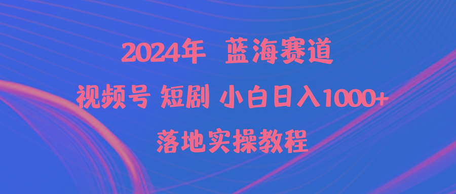 (9634期)2024年蓝海赛道视频号短剧 小白日入1000+落地实操教程-知库