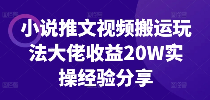 小说推文视频搬运玩法大佬收益20W实操经验分享-知库