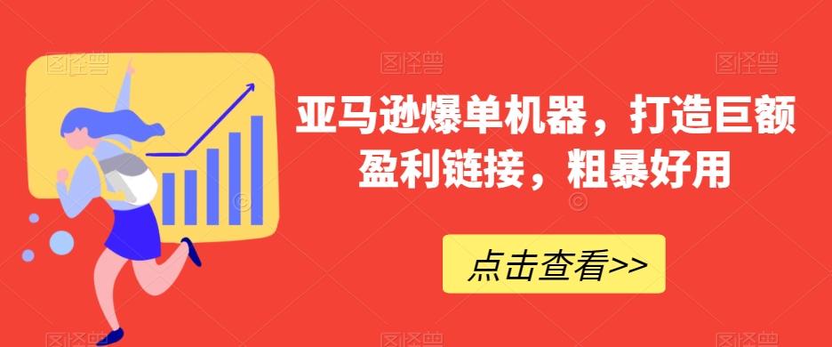 亚马逊爆单机器，打造巨额盈利链接，粗暴好用-知库