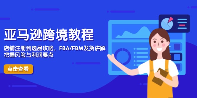 亚马逊跨境教程，店铺注册到选品攻略，FBA/FBM发货讲解，把握风险与利润-知库