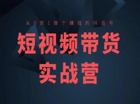 短视频带货实战营(高阶课)，从0到1做个赚钱的抖音号-知库