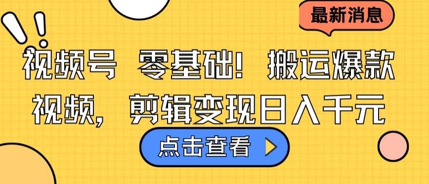 视频号零基础搬运爆款视频，剪辑变现日入千元【揭秘】-知库