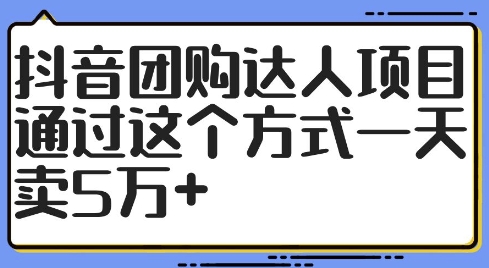 抖音团购达人项目，通过这个方式一天卖5万+【揭秘】-知库