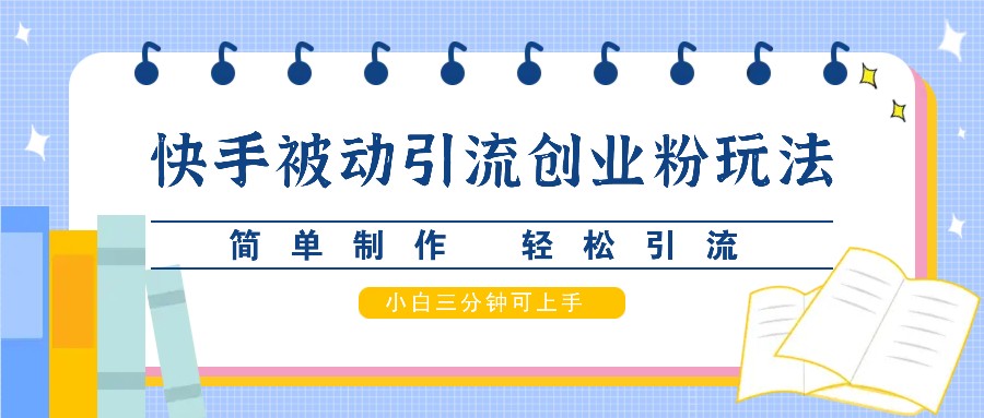 快手被动引流创业粉玩法，简单制作 轻松引流，小白三分钟可上手-知库