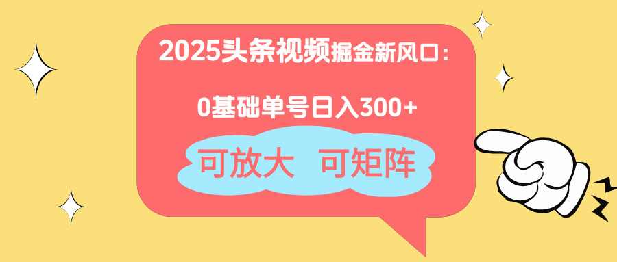 2025头条视频掘金新风口：0基础日入300+，可放大，可矩阵-知库