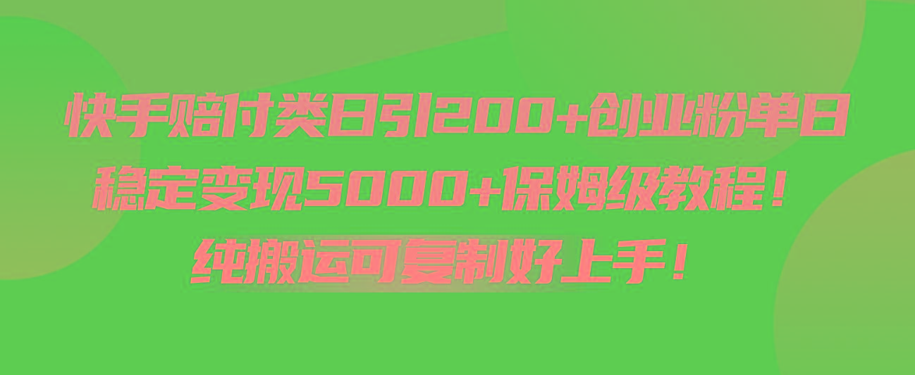 快手赔付类日引200+创业粉，单日稳定变现5000+保姆级教程！纯搬运可复制好上手！-知库