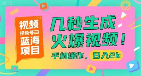 视频号蓝海项目，几秒生成火爆视频，手机操作，日入2k【揭秘】-知库