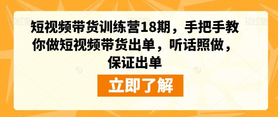 短视频带货训练营18期，手把手教你做短视频带货出单，听话照做，保证出单-知库